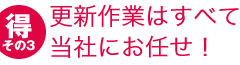 更新作業はすべて当社にお任せ！